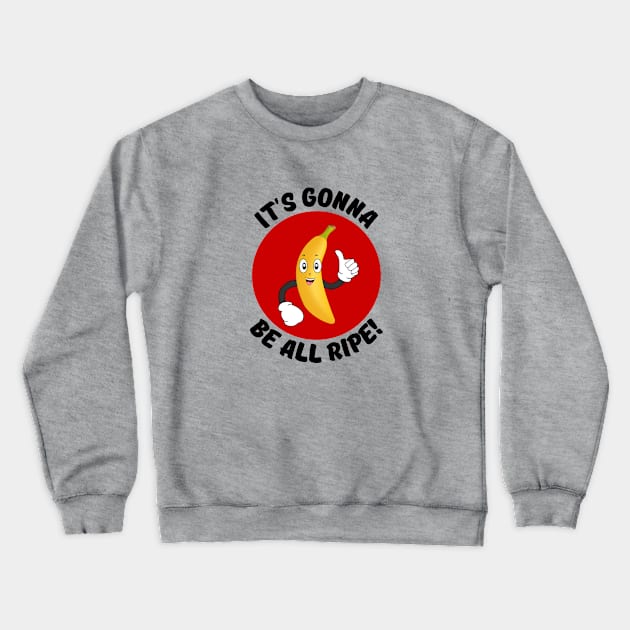 It's Gonna Be All Ripe | Banana Pun Crewneck Sweatshirt by Allthingspunny